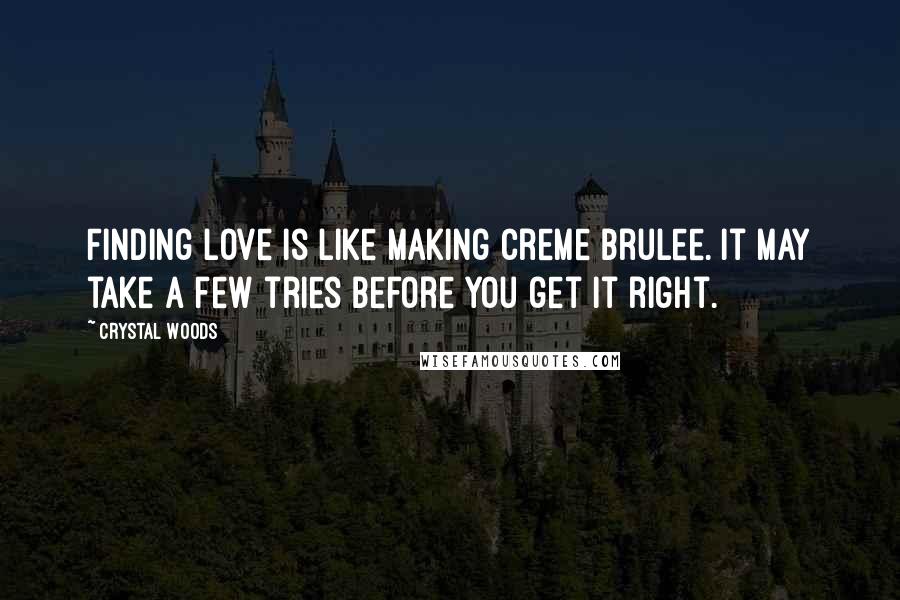 Crystal Woods Quotes: Finding love is like making creme brulee. It may take a few tries before you get it right.