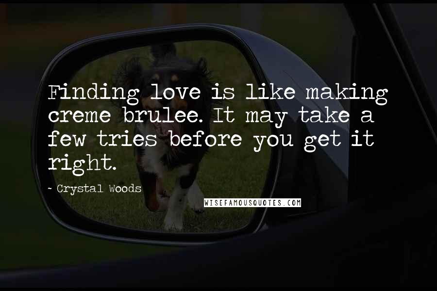 Crystal Woods Quotes: Finding love is like making creme brulee. It may take a few tries before you get it right.