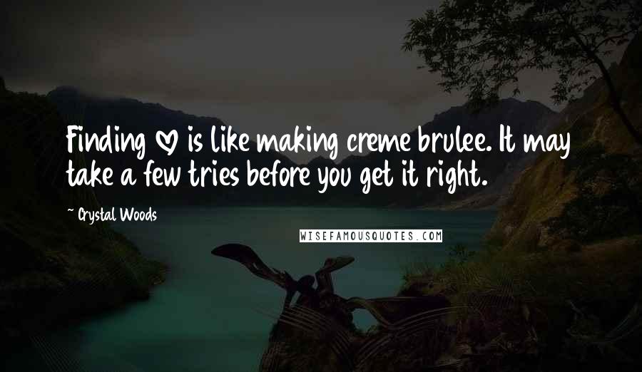 Crystal Woods Quotes: Finding love is like making creme brulee. It may take a few tries before you get it right.