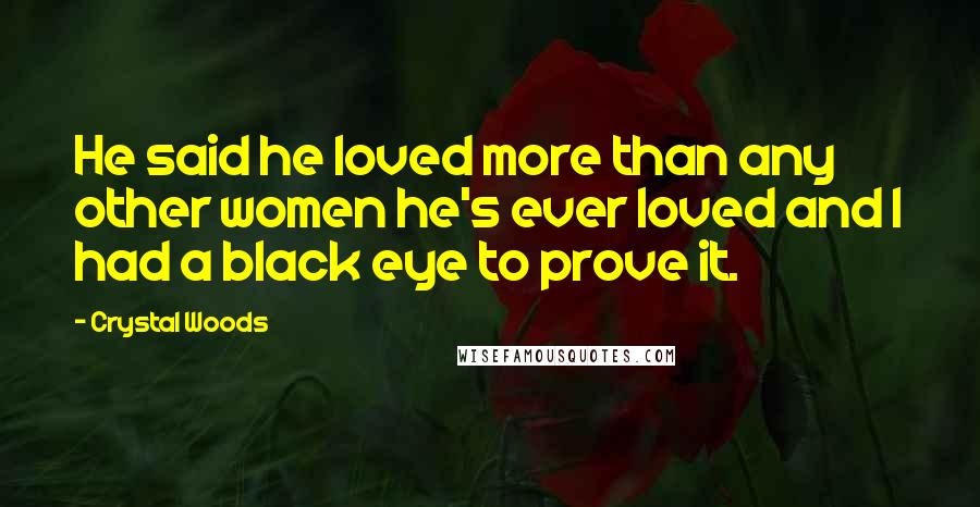 Crystal Woods Quotes: He said he loved more than any other women he's ever loved and I had a black eye to prove it.