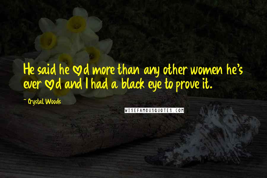 Crystal Woods Quotes: He said he loved more than any other women he's ever loved and I had a black eye to prove it.