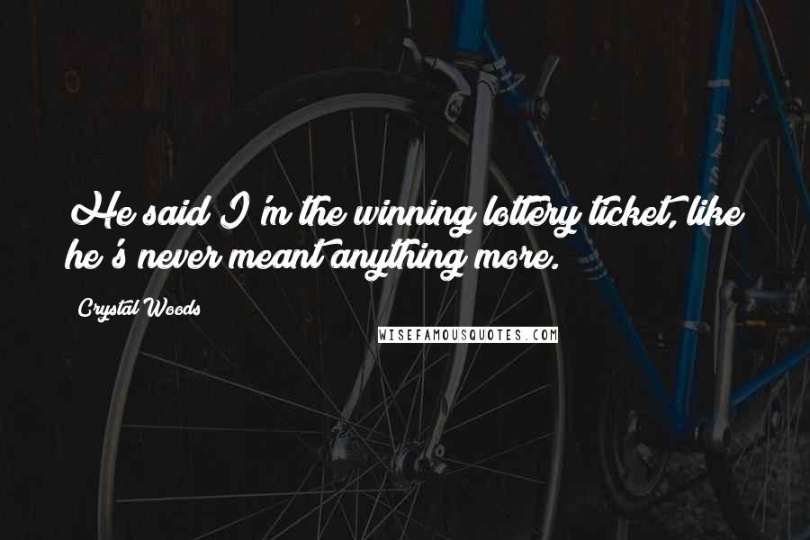 Crystal Woods Quotes: He said I'm the winning lottery ticket, like he's never meant anything more.