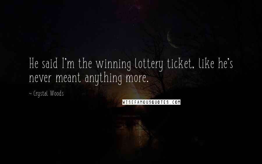 Crystal Woods Quotes: He said I'm the winning lottery ticket, like he's never meant anything more.