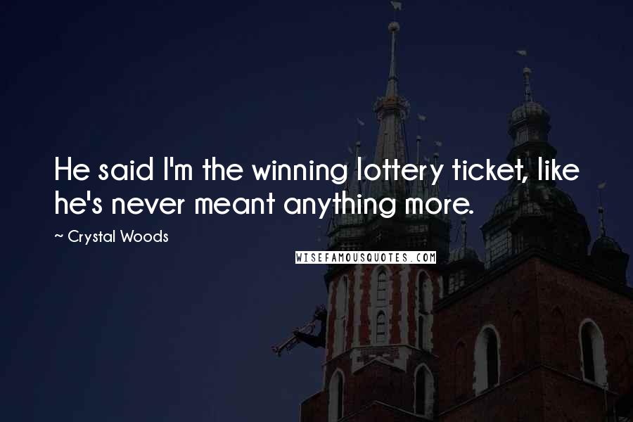 Crystal Woods Quotes: He said I'm the winning lottery ticket, like he's never meant anything more.