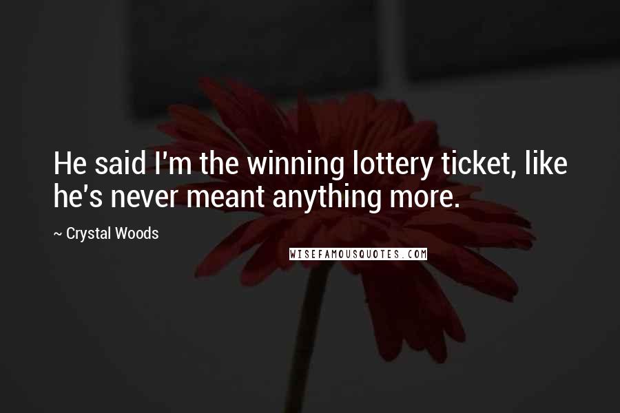 Crystal Woods Quotes: He said I'm the winning lottery ticket, like he's never meant anything more.