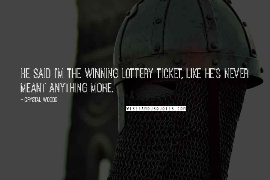 Crystal Woods Quotes: He said I'm the winning lottery ticket, like he's never meant anything more.