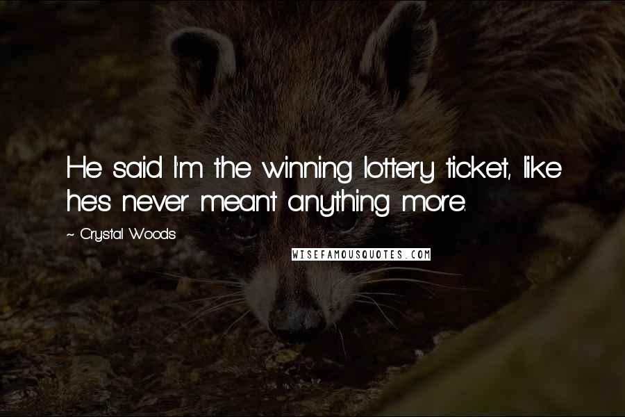 Crystal Woods Quotes: He said I'm the winning lottery ticket, like he's never meant anything more.