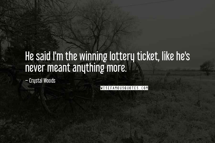 Crystal Woods Quotes: He said I'm the winning lottery ticket, like he's never meant anything more.