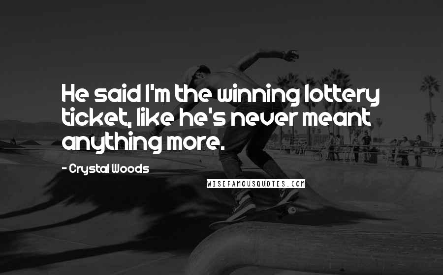 Crystal Woods Quotes: He said I'm the winning lottery ticket, like he's never meant anything more.