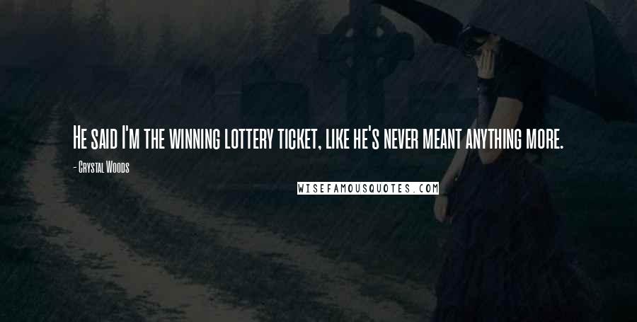 Crystal Woods Quotes: He said I'm the winning lottery ticket, like he's never meant anything more.