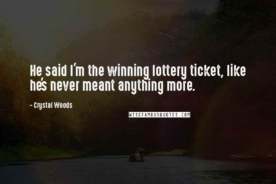 Crystal Woods Quotes: He said I'm the winning lottery ticket, like he's never meant anything more.
