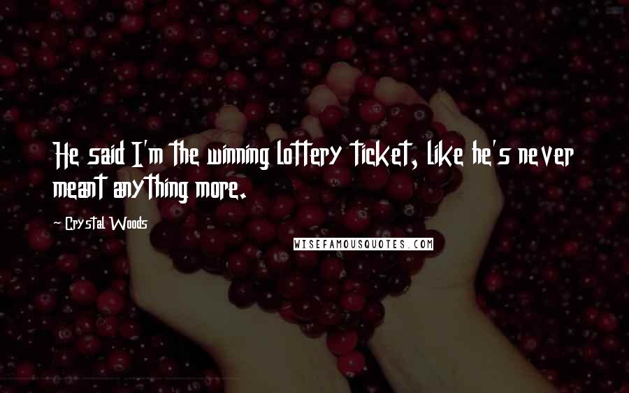 Crystal Woods Quotes: He said I'm the winning lottery ticket, like he's never meant anything more.