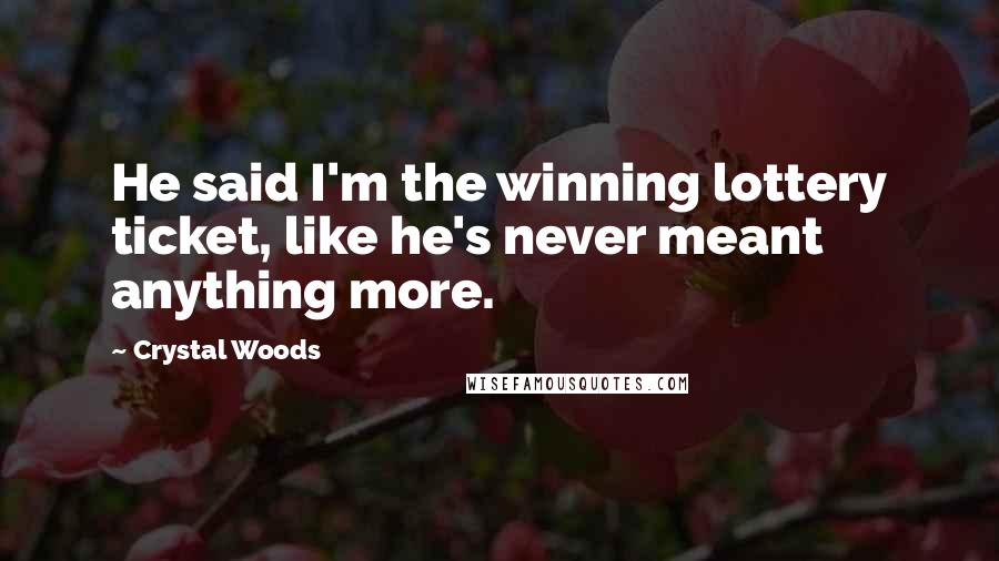 Crystal Woods Quotes: He said I'm the winning lottery ticket, like he's never meant anything more.