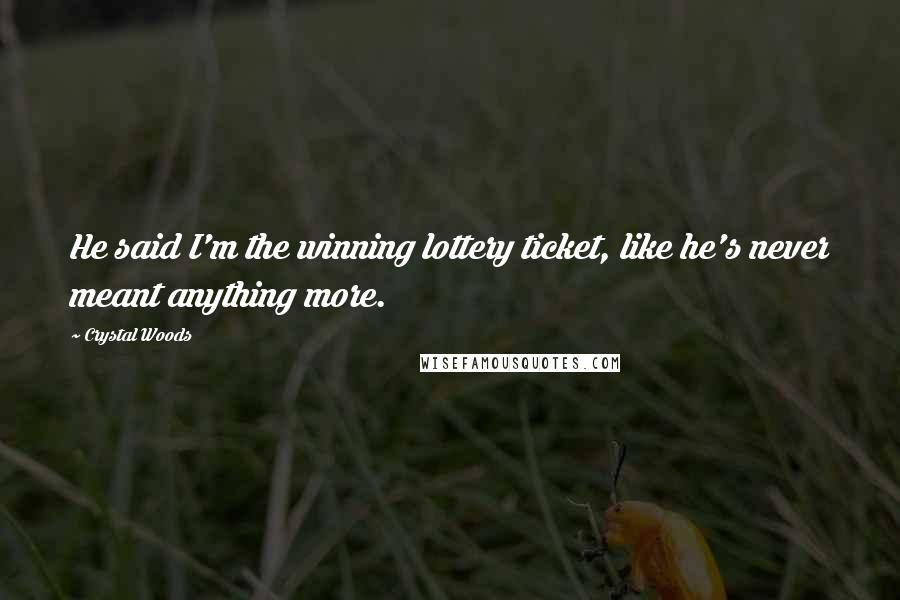 Crystal Woods Quotes: He said I'm the winning lottery ticket, like he's never meant anything more.