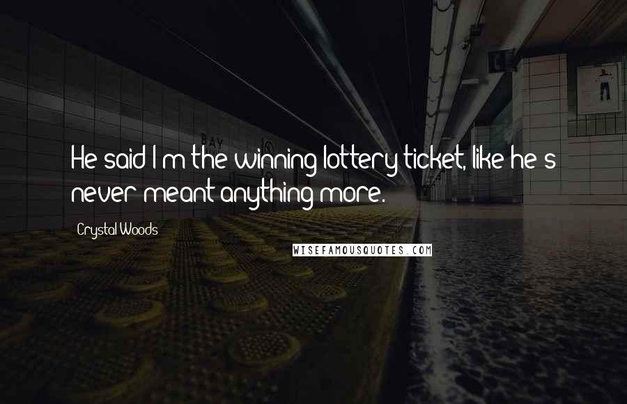 Crystal Woods Quotes: He said I'm the winning lottery ticket, like he's never meant anything more.