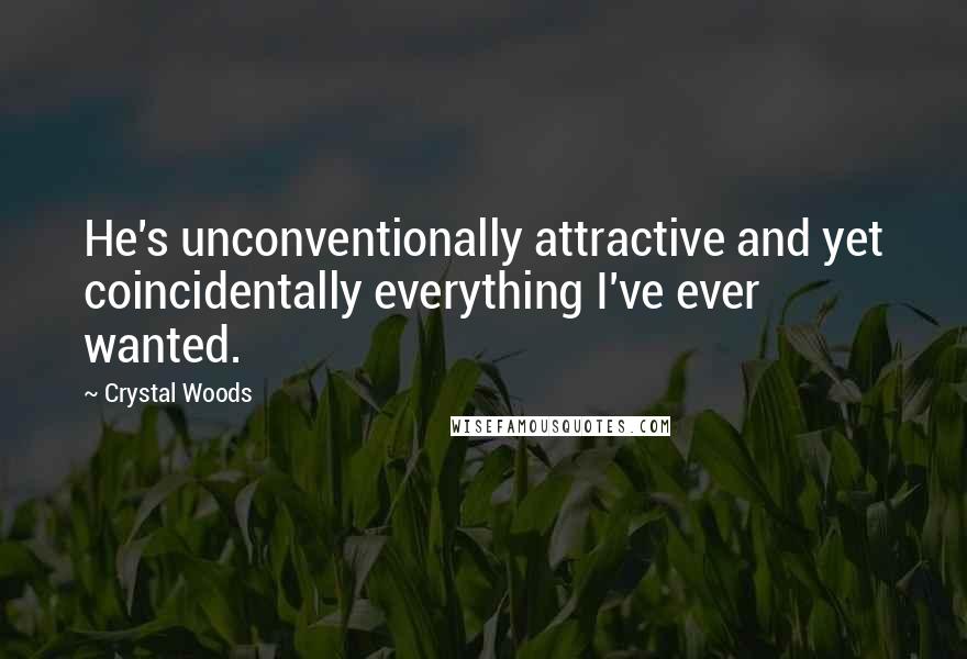 Crystal Woods Quotes: He's unconventionally attractive and yet coincidentally everything I've ever wanted.