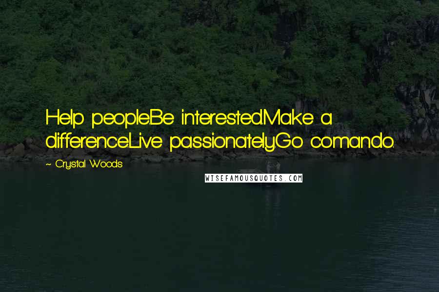 Crystal Woods Quotes: Help people.Be interested.Make a difference.Live passionately.Go comando.