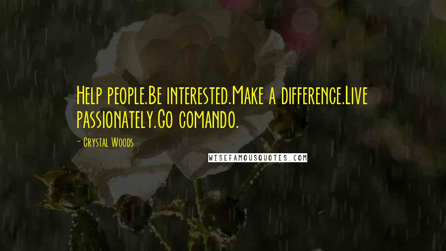 Crystal Woods Quotes: Help people.Be interested.Make a difference.Live passionately.Go comando.