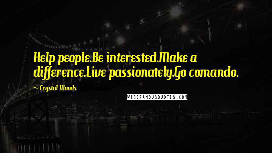 Crystal Woods Quotes: Help people.Be interested.Make a difference.Live passionately.Go comando.