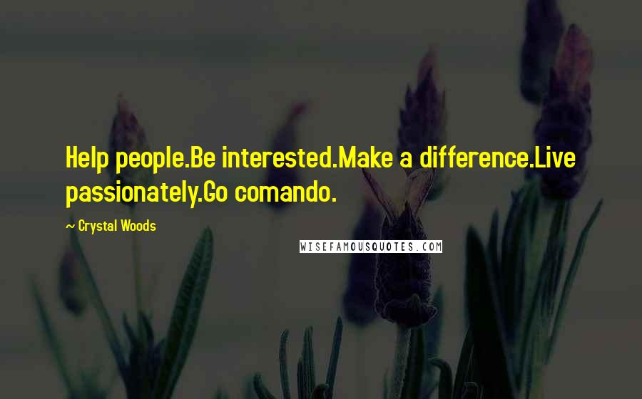 Crystal Woods Quotes: Help people.Be interested.Make a difference.Live passionately.Go comando.