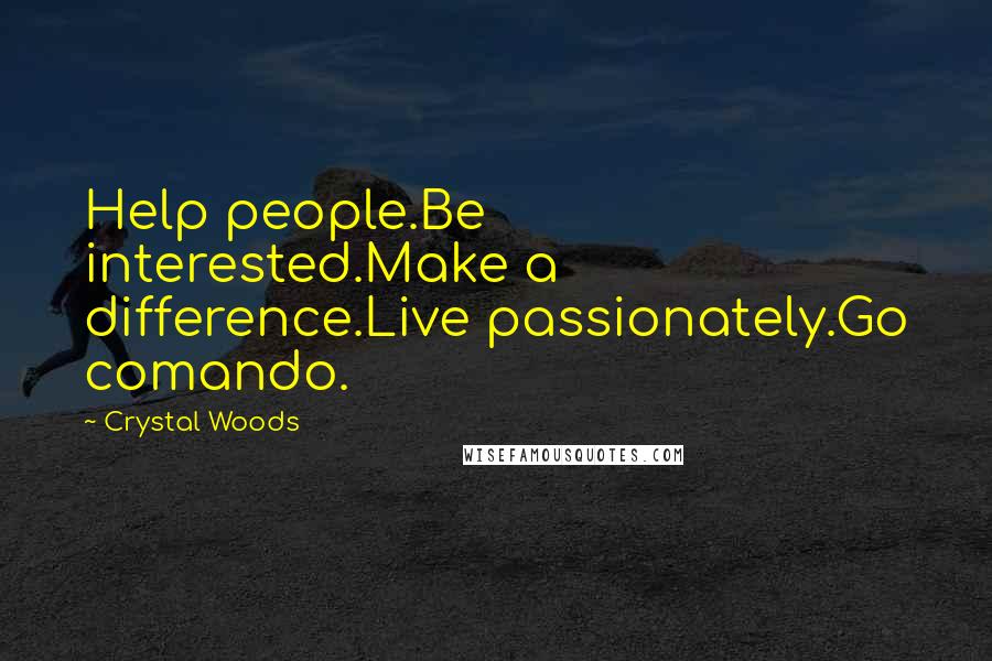 Crystal Woods Quotes: Help people.Be interested.Make a difference.Live passionately.Go comando.