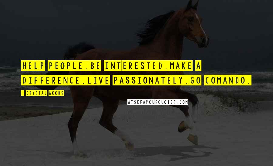 Crystal Woods Quotes: Help people.Be interested.Make a difference.Live passionately.Go comando.