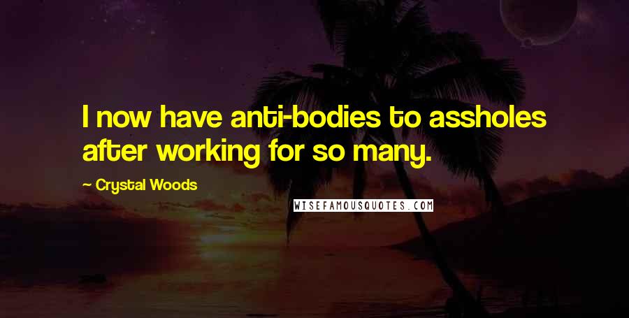 Crystal Woods Quotes: I now have anti-bodies to assholes after working for so many.