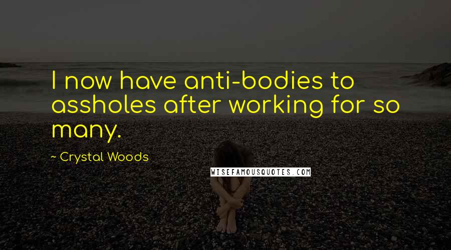 Crystal Woods Quotes: I now have anti-bodies to assholes after working for so many.