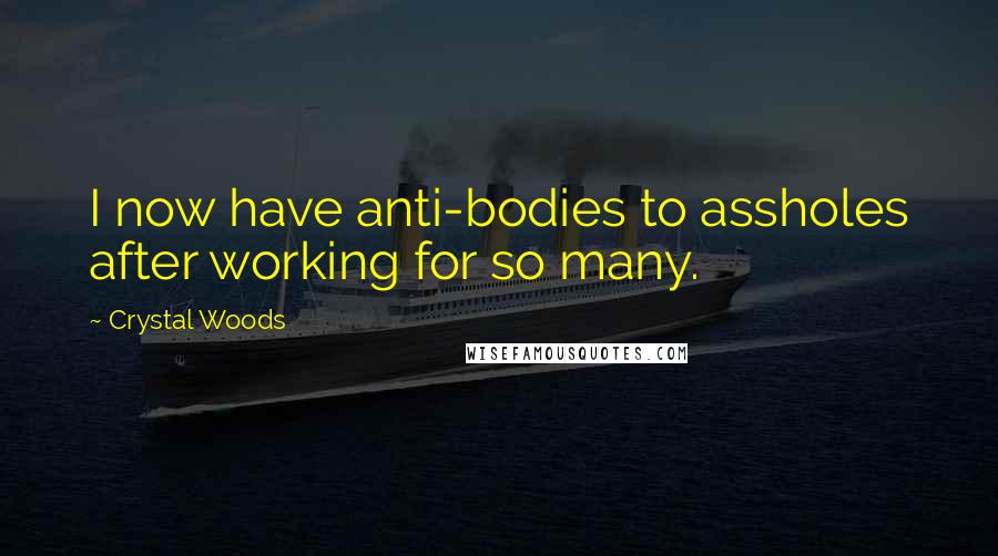 Crystal Woods Quotes: I now have anti-bodies to assholes after working for so many.