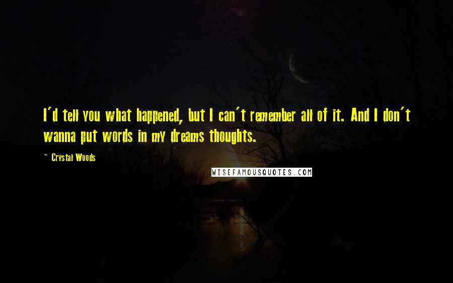 Crystal Woods Quotes: I'd tell you what happened, but I can't remember all of it. And I don't wanna put words in my dreams thoughts.