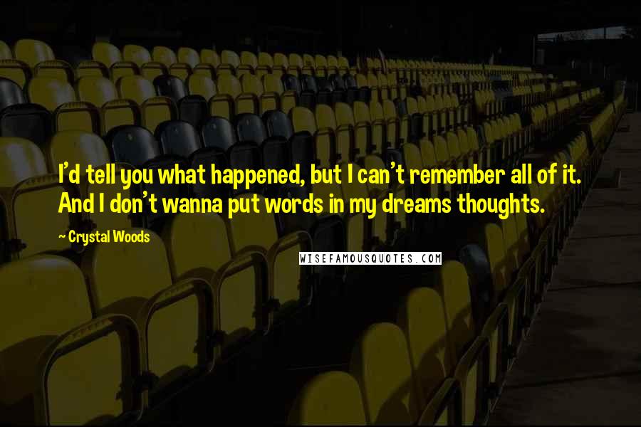 Crystal Woods Quotes: I'd tell you what happened, but I can't remember all of it. And I don't wanna put words in my dreams thoughts.