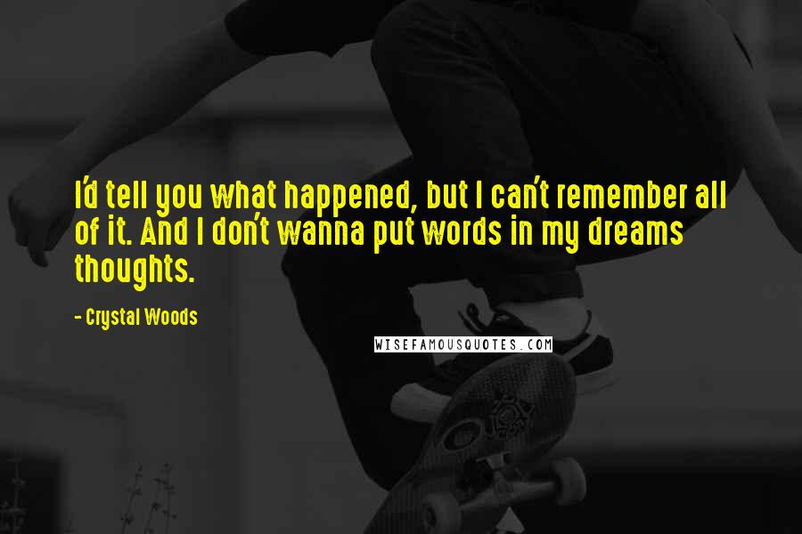 Crystal Woods Quotes: I'd tell you what happened, but I can't remember all of it. And I don't wanna put words in my dreams thoughts.