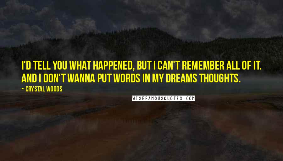 Crystal Woods Quotes: I'd tell you what happened, but I can't remember all of it. And I don't wanna put words in my dreams thoughts.