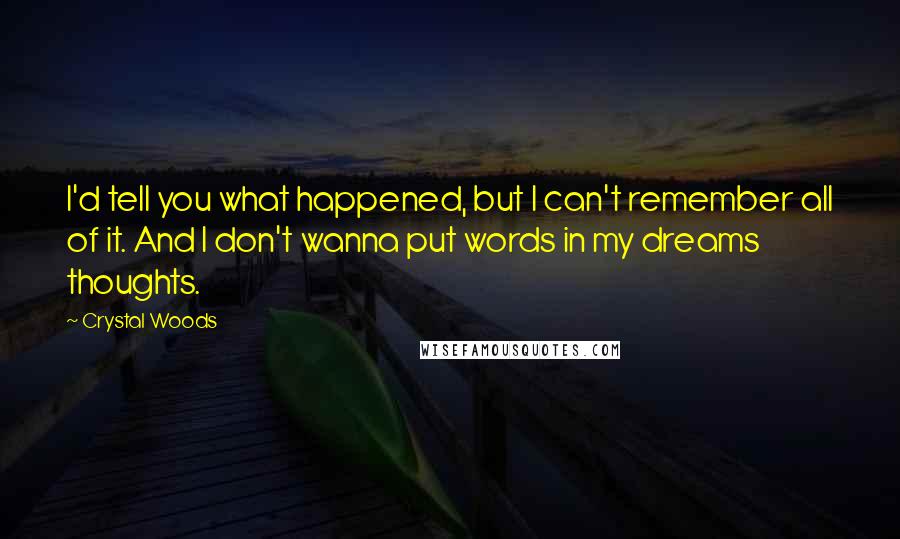 Crystal Woods Quotes: I'd tell you what happened, but I can't remember all of it. And I don't wanna put words in my dreams thoughts.