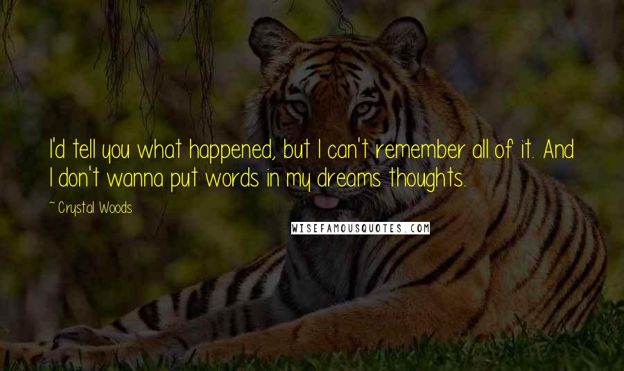 Crystal Woods Quotes: I'd tell you what happened, but I can't remember all of it. And I don't wanna put words in my dreams thoughts.
