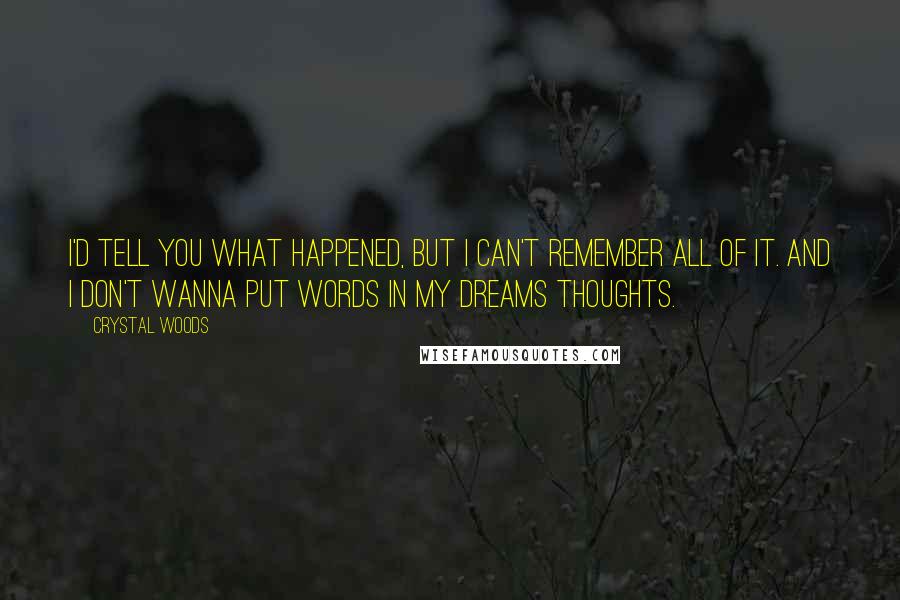 Crystal Woods Quotes: I'd tell you what happened, but I can't remember all of it. And I don't wanna put words in my dreams thoughts.