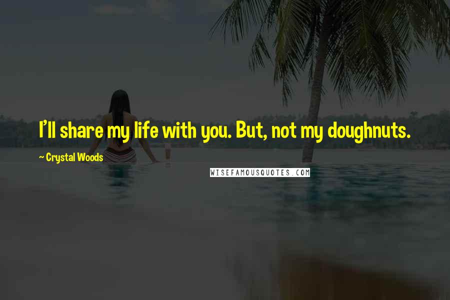Crystal Woods Quotes: I'll share my life with you. But, not my doughnuts.