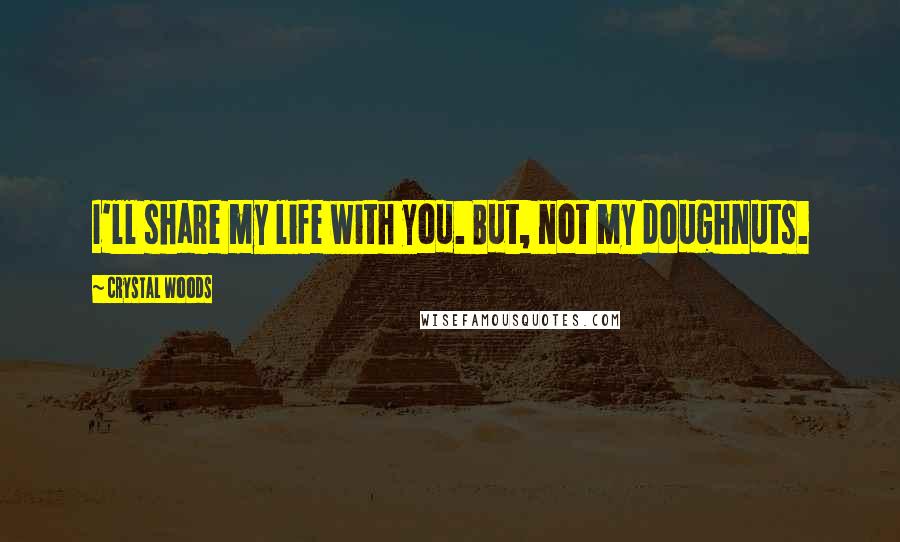 Crystal Woods Quotes: I'll share my life with you. But, not my doughnuts.