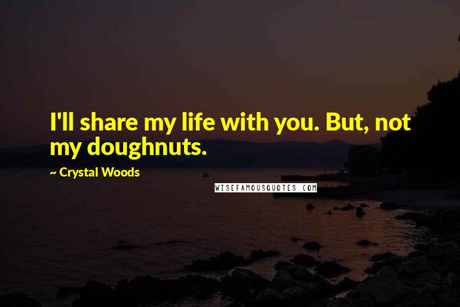 Crystal Woods Quotes: I'll share my life with you. But, not my doughnuts.