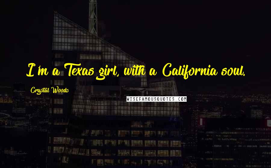 Crystal Woods Quotes: I'm a Texas girl, with a California soul.