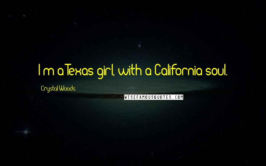 Crystal Woods Quotes: I'm a Texas girl, with a California soul.