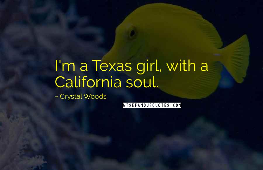 Crystal Woods Quotes: I'm a Texas girl, with a California soul.