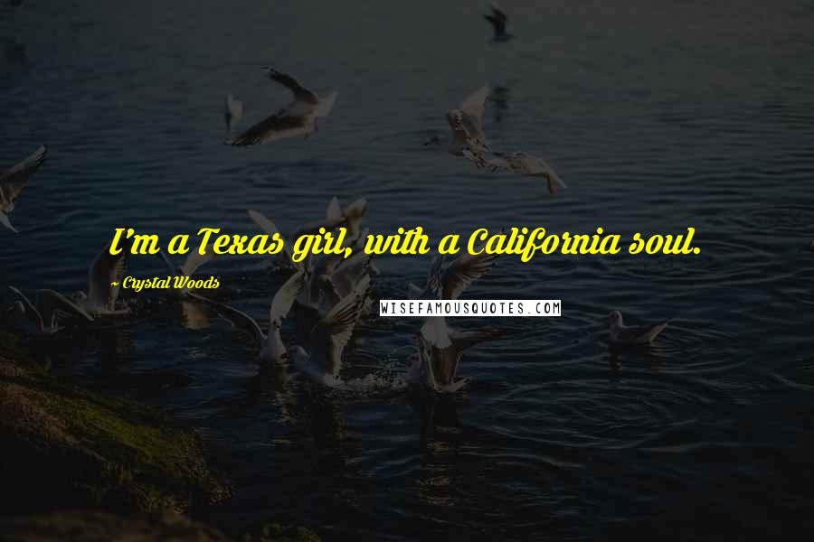 Crystal Woods Quotes: I'm a Texas girl, with a California soul.