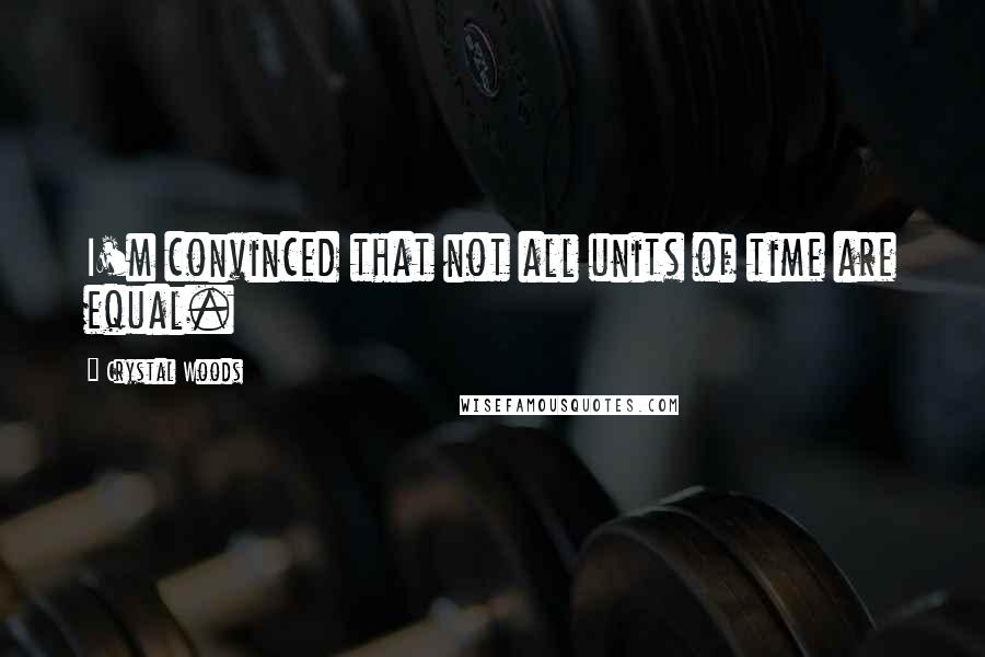 Crystal Woods Quotes: I'm convinced that not all units of time are equal.