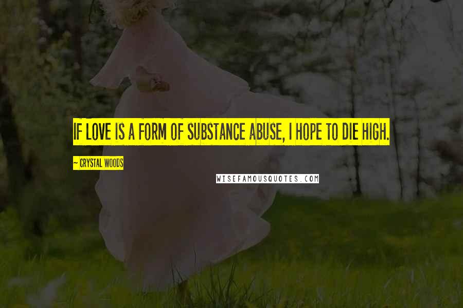 Crystal Woods Quotes: If love is a form of substance abuse, I hope to die high.