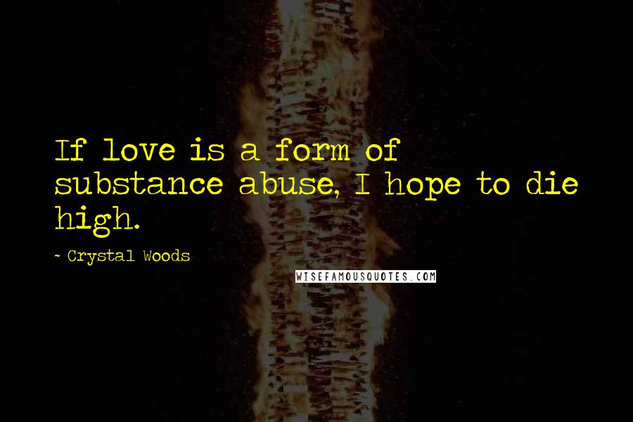 Crystal Woods Quotes: If love is a form of substance abuse, I hope to die high.