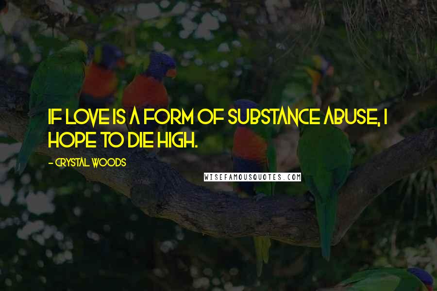 Crystal Woods Quotes: If love is a form of substance abuse, I hope to die high.