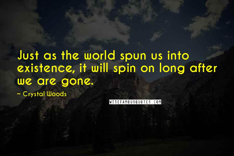 Crystal Woods Quotes: Just as the world spun us into existence, it will spin on long after we are gone.