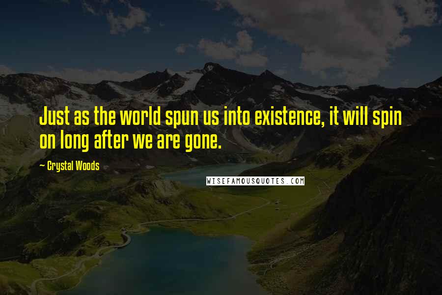 Crystal Woods Quotes: Just as the world spun us into existence, it will spin on long after we are gone.