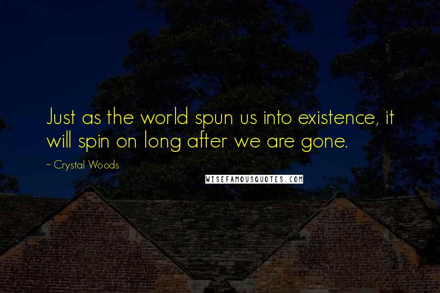 Crystal Woods Quotes: Just as the world spun us into existence, it will spin on long after we are gone.